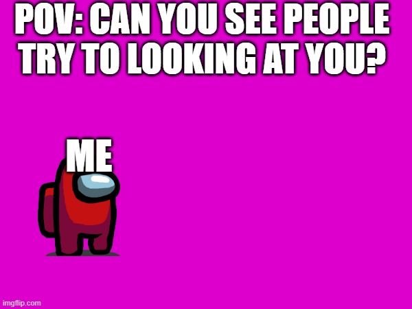 who are you | POV: CAN YOU SEE PEOPLE TRY TO LOOKING AT YOU? ME | image tagged in memes,among us | made w/ Imgflip meme maker