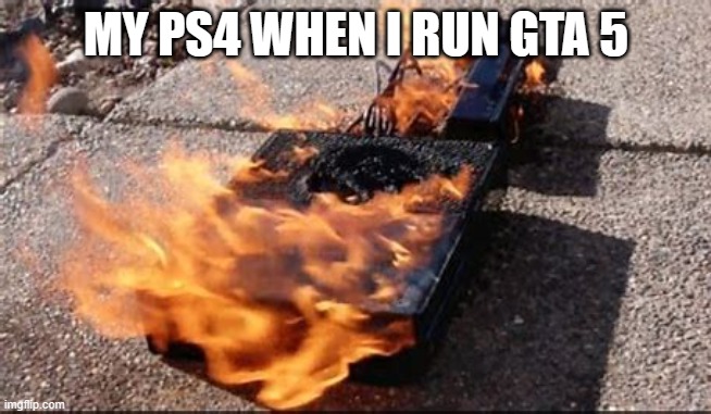 Ps4 isn't really powerful | MY PS4 WHEN I RUN GTA 5 | image tagged in ps4 | made w/ Imgflip meme maker
