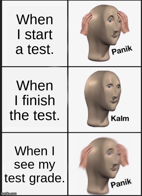 My test panicking | When I start a test. When I finish the test. When I see my test grade. | image tagged in memes,panik kalm panik | made w/ Imgflip meme maker