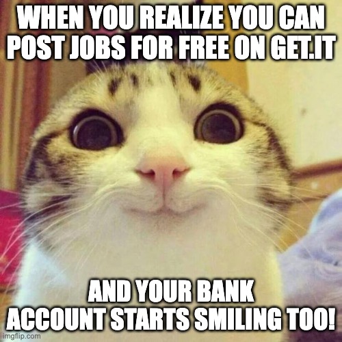 Post jobs for free on Get.It | WHEN YOU REALIZE YOU CAN POST JOBS FOR FREE ON GET.IT; AND YOUR BANK ACCOUNT STARTS SMILING TOO! | image tagged in memes,smiling cat | made w/ Imgflip meme maker