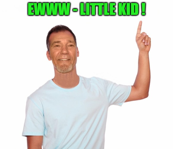 point up | EWWW - LITTLE KID ! | image tagged in point up | made w/ Imgflip meme maker