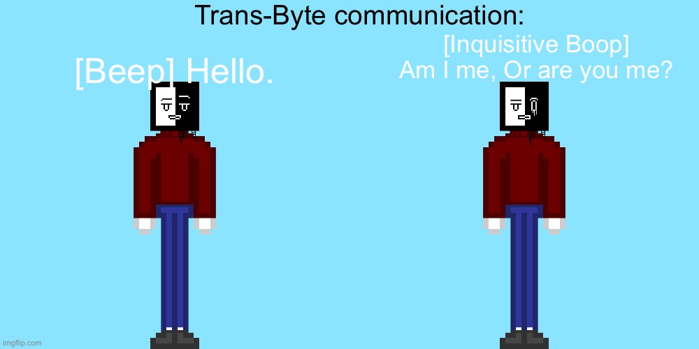 Trans-Byte communication: [Beep] Hello. [Inquisitive Boop] Am I me, Or are you me? | made w/ Imgflip meme maker