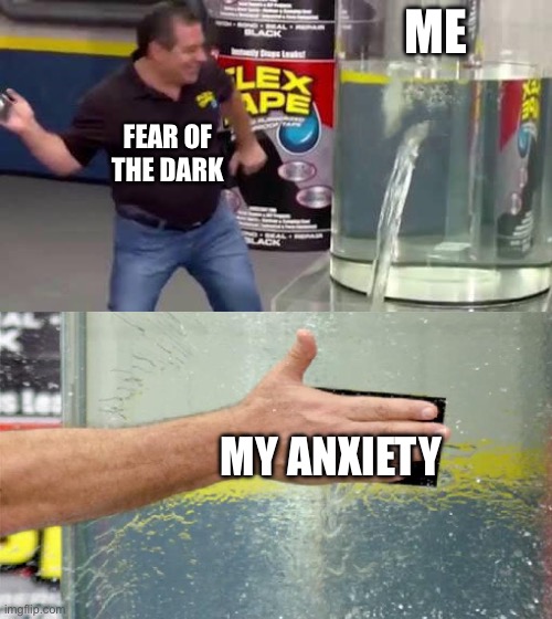 I’m a teen… but dang phobias are hard. | ME; FEAR OF THE DARK; MY ANXIETY | image tagged in flex tape | made w/ Imgflip meme maker