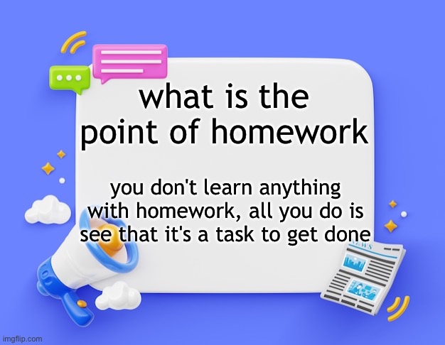 facebook ahh announcement template | what is the point of homework; you don't learn anything with homework, all you do is see that it's a task to get done | image tagged in facebook ahh announcement template | made w/ Imgflip meme maker