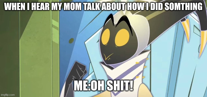 WHEN I HEAR MY MOM TALK ABOUT HOW I DID SOMTHING; ME:OH SHIT! | made w/ Imgflip meme maker