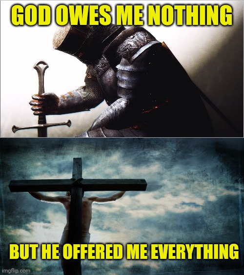 GOD OWES ME NOTHING; BUT HE OFFERED ME EVERYTHING | image tagged in crusader kneeling,jesus on cross | made w/ Imgflip meme maker
