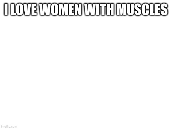 I LOVE WOMEN WITH MUSCLES | made w/ Imgflip meme maker