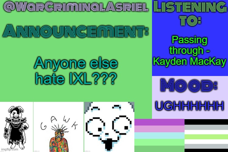 FR THO | Passing through - Kayden MacKay; Anyone else hate IXL??? UGHHHHHH | image tagged in warcriminalasriel's announcement temp by emma | made w/ Imgflip meme maker