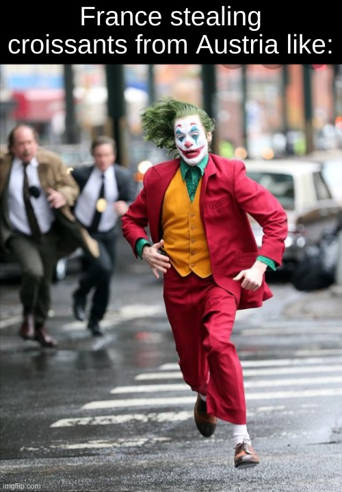 Joker running away from cops | France stealing croissants from Austria like: | image tagged in joker running away from cops,nuke france,france,croissant | made w/ Imgflip meme maker