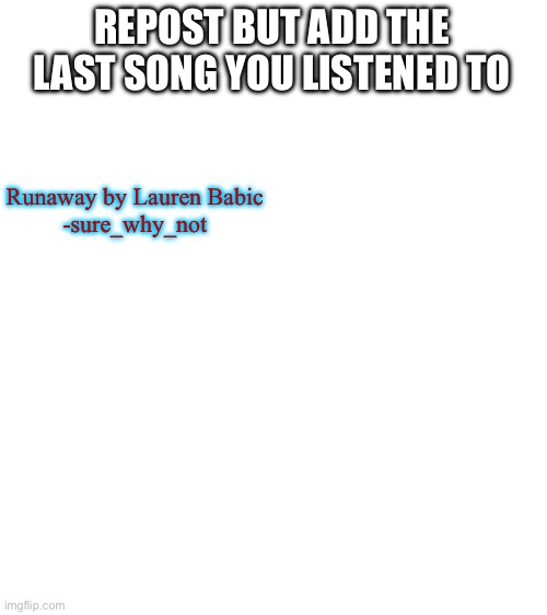 Although Loser Baby just came up on my playlist so maybe that | REPOST BUT ADD THE LAST SONG YOU LISTENED TO; Runaway by Lauren Babic
-sure_why_not | image tagged in blank white template | made w/ Imgflip meme maker