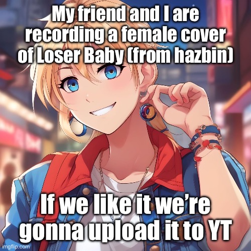 I’m singing husker’s part | My friend and I are recording a female cover of Loser Baby (from hazbin); If we like it we’re gonna upload it to YT | image tagged in sure_why_not under ai filter | made w/ Imgflip meme maker