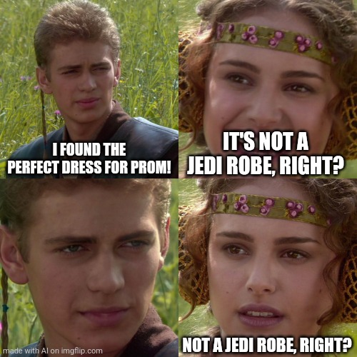 Um.. | I FOUND THE PERFECT DRESS FOR PROM! IT'S NOT A JEDI ROBE, RIGHT? NOT A JEDI ROBE, RIGHT? | image tagged in anakin padme 4 panel | made w/ Imgflip meme maker