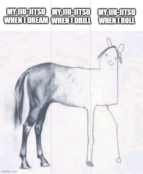 My jiu jitsu | MY JIU-JITSU WHEN I DREAM; MY JIU-JITSU WHEN I ROLL; MY JIU-JITSU WHEN I DRILL | image tagged in memes,horse drawing,bjj,jiu jitsu,funny memes | made w/ Imgflip meme maker