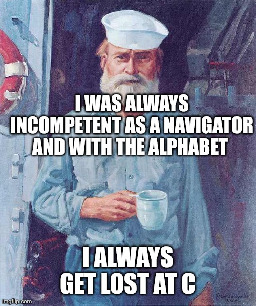 Old sailor  | I WAS ALWAYS INCOMPETENT AS A NAVIGATOR AND WITH THE ALPHABET; I ALWAYS GET LOST AT C | image tagged in old sailor | made w/ Imgflip meme maker