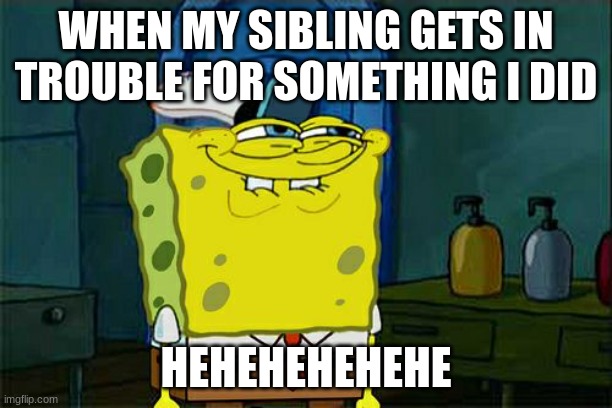 When your sibling gets in trouble for something you did. | WHEN MY SIBLING GETS IN TROUBLE FOR SOMETHING I DID; HEHEHEHEHEHE | image tagged in memes,don't you squidward | made w/ Imgflip meme maker