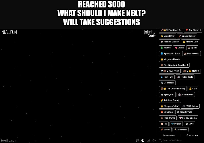 what should I make next | REACHED 3000
WHAT SHOULD I MAKE NEXT?
WILL TAKE SUGGESTIONS | image tagged in infinite craft | made w/ Imgflip meme maker