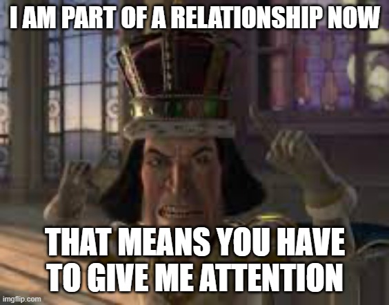 Silly_Neko lore | I AM PART OF A RELATIONSHIP NOW; THAT MEANS YOU HAVE TO GIVE ME ATTENTION | image tagged in see see | made w/ Imgflip meme maker