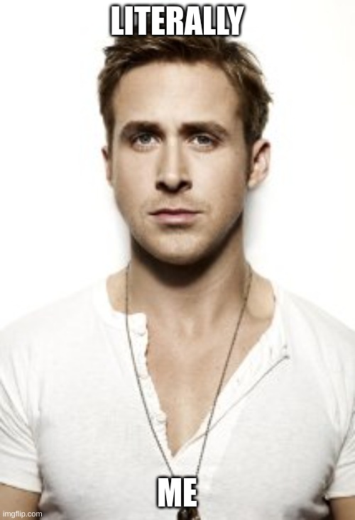 Ryan Gosling Meme | LITERALLY ME | image tagged in memes,ryan gosling | made w/ Imgflip meme maker