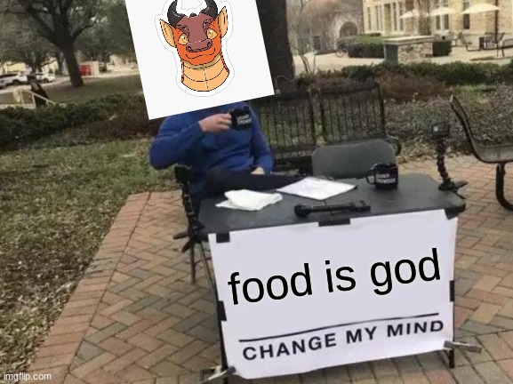 Change My Mind | food is god | image tagged in memes,change my mind | made w/ Imgflip meme maker