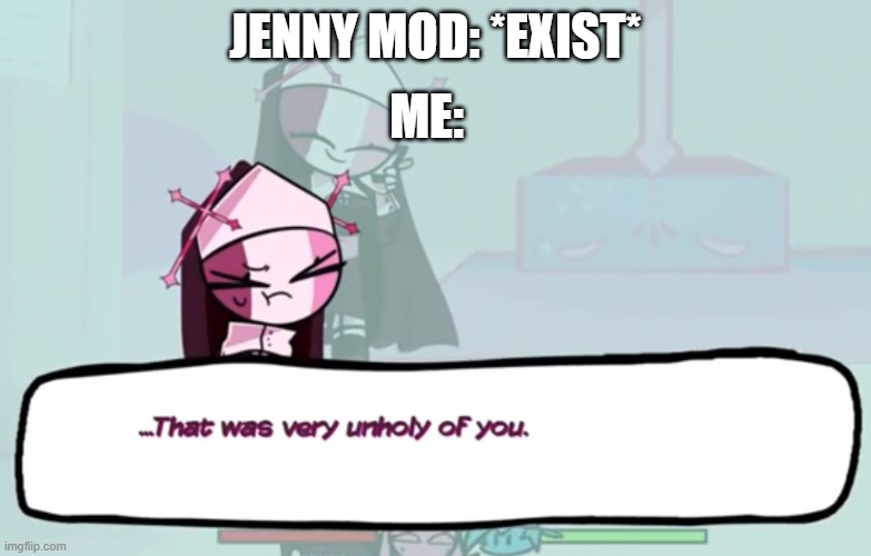 >n< | ME:; JENNY MOD: *EXIST* | image tagged in that was very unholy of you | made w/ Imgflip meme maker