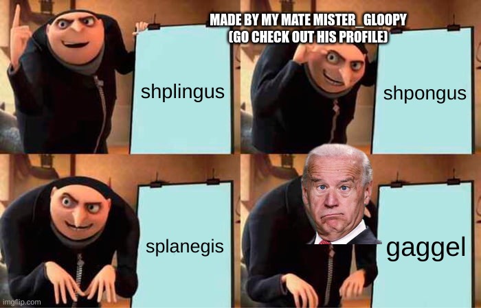 sperg | MADE BY MY MATE MISTER_GLOOPY
(GO CHECK OUT HIS PROFILE); shplingus; shpongus; splanegis; gaggel | image tagged in memes,gru's plan,funny,fun | made w/ Imgflip meme maker