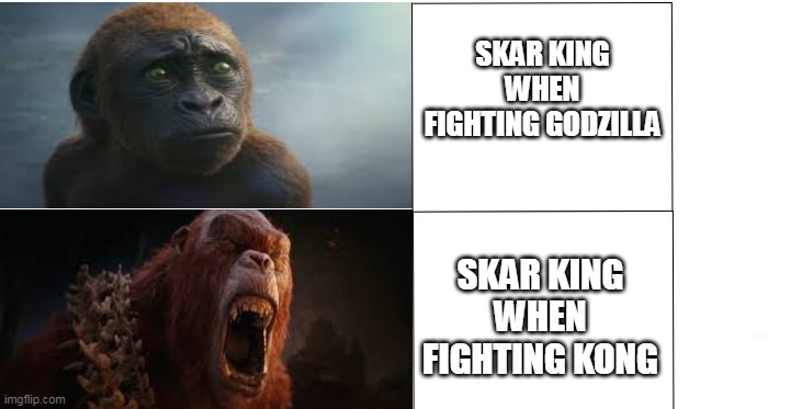 Skar King What.. | SKAR KING WHEN FIGHTING GODZILLA; SKAR KING WHEN FIGHTING KONG | image tagged in scared angery,skar king,suko,scared,angery,gxk | made w/ Imgflip meme maker