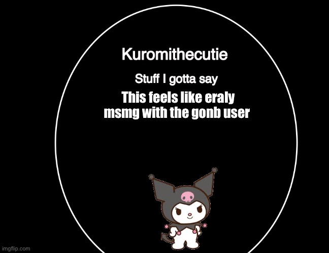Kuromithecuties announcement temp | This feels like eraly msmg with the gonb user | image tagged in kuromithecuties announcement temp | made w/ Imgflip meme maker
