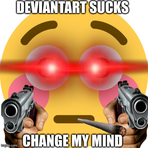 DeviantArt sucks fr | DEVIANTART SUCKS; CHANGE MY MIND | made w/ Imgflip meme maker