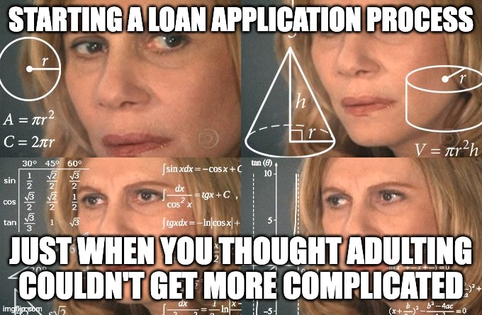 Calculating meme | STARTING A LOAN APPLICATION PROCESS; JUST WHEN YOU THOUGHT ADULTING COULDN'T GET MORE COMPLICATED | image tagged in calculating meme | made w/ Imgflip meme maker