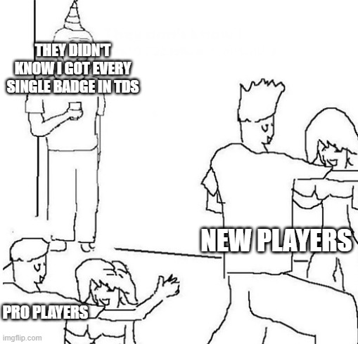Guy in corner of party | THEY DIDN'T KNOW I GOT EVERY SINGLE BADGE IN TDS; NEW PLAYERS; PRO PLAYERS | image tagged in guy in corner of party | made w/ Imgflip meme maker