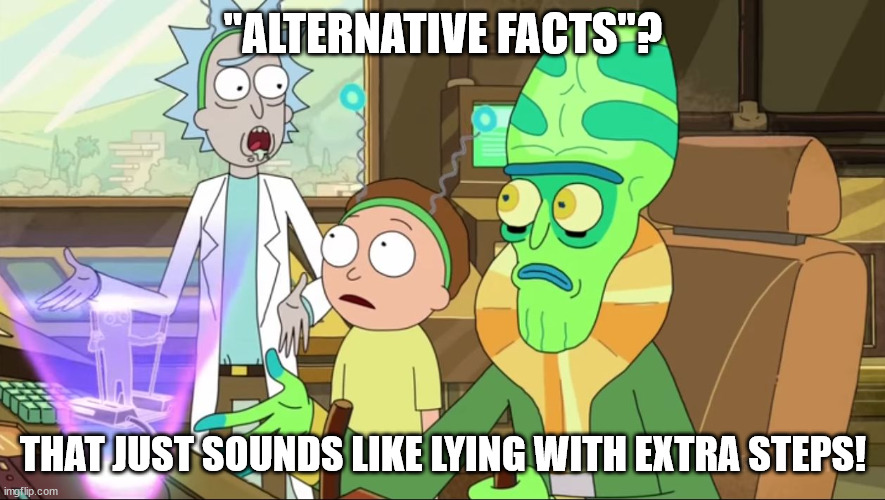 rick and morty-extra steps | "ALTERNATIVE FACTS"? THAT JUST SOUNDS LIKE LYING WITH EXTRA STEPS! | image tagged in rick and morty-extra steps | made w/ Imgflip meme maker