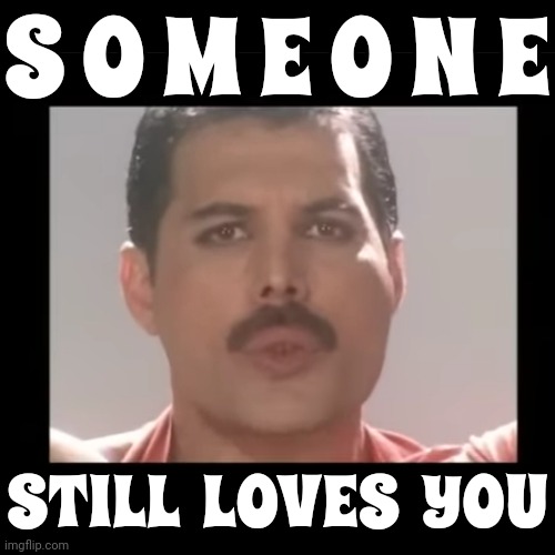 Radio Ga Ga | S O M E O N E; STILL  LOVES  YOU | image tagged in queen,freddie mercury,great music,turn up the music,music videos,memes | made w/ Imgflip meme maker