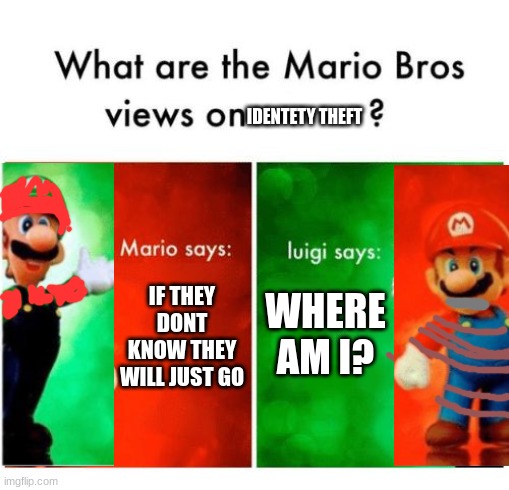 Mario says Luigi says | IDENTETY THEFT; IF THEY DONT KNOW THEY WILL JUST GO; WHERE AM I? | image tagged in mario says luigi says | made w/ Imgflip meme maker