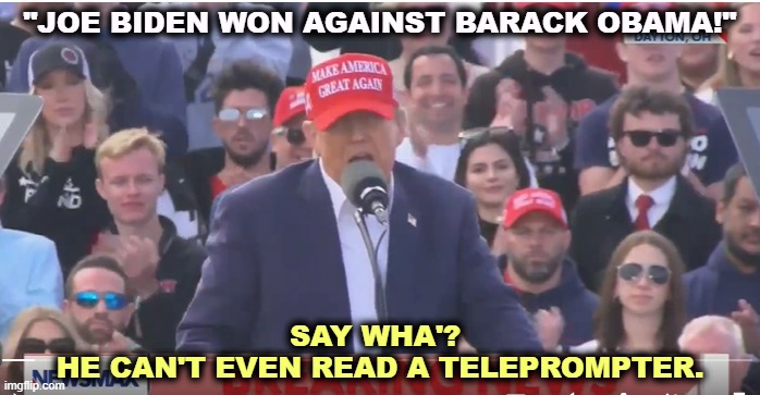 Trump can't read a teleprompter. Dementia. | "JOE BIDEN WON AGAINST BARACK OBAMA!"; SAY WHA'? 
HE CAN'T EVEN READ A TELEPROMPTER. | image tagged in trump,senile,dementia,teleprompter,loser,old man | made w/ Imgflip meme maker