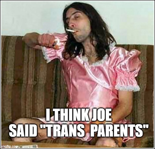 Transgender rights | I THINK JOE SAID "TRANS  PARENTS" | image tagged in transgender rights | made w/ Imgflip meme maker