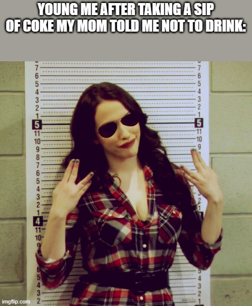 Meme | YOUNG ME AFTER TAKING A SIP OF COKE MY MOM TOLD ME NOT TO DRINK: | image tagged in 2 broke girls max gangsta suck it bitch sunglasses | made w/ Imgflip meme maker