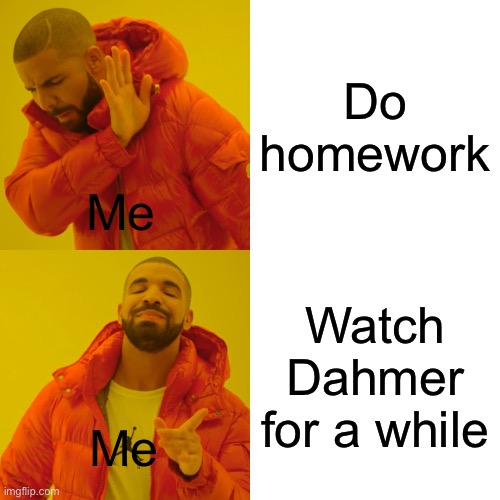 Drake Hotline Bling | Do homework; Me; Watch Dahmer for a while; Me | image tagged in memes,drake hotline bling | made w/ Imgflip meme maker