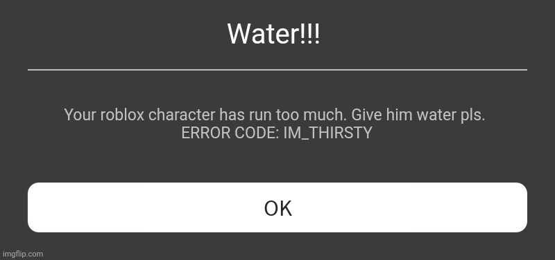 Thirsty roblox character | Water!!! Your roblox character has run too much. Give him water pls. 
ERROR CODE: IM_THIRSTY | image tagged in roblox error message | made w/ Imgflip meme maker