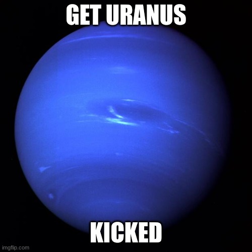 uranus is a lucky planet | GET URANUS; KICKED | image tagged in uranus,memes,science | made w/ Imgflip meme maker