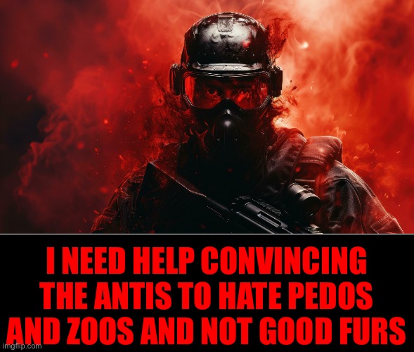 I NEED HELP CONVINCING THE ANTIS TO HATE PEDOS AND ZOOS AND NOT GOOD FURS | made w/ Imgflip meme maker