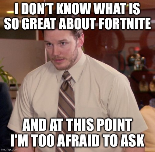 Or you could say:”It’s too stupid to ask.” | I DON’T KNOW WHAT IS SO GREAT ABOUT FORTNITE; AND AT THIS POINT I’M TOO AFRAID TO ASK | image tagged in memes,afraid to ask andy,fortnite sucks | made w/ Imgflip meme maker