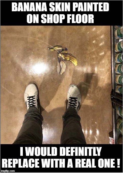 Slip Sliding Away ! | BANANA SKIN PAINTED
ON SHOP FLOOR; I WOULD DEFINITLY REPLACE WITH A REAL ONE ! | made w/ Imgflip meme maker