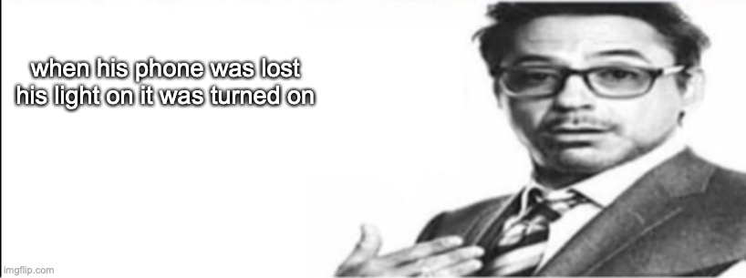 Robert Downey Jr's comments | when his phone was lost his light on it was turned on | image tagged in robert downey jr's comments | made w/ Imgflip meme maker