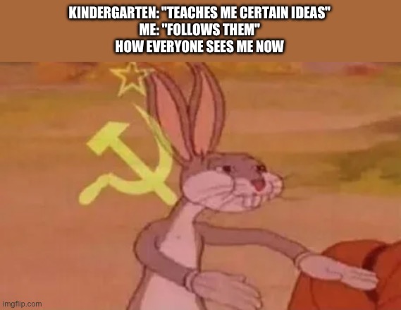 Bugs bunny communist | KINDERGARTEN: "TEACHES ME CERTAIN IDEAS"
ME: "FOLLOWS THEM"
HOW EVERYONE SEES ME NOW | image tagged in bugs bunny communist | made w/ Imgflip meme maker