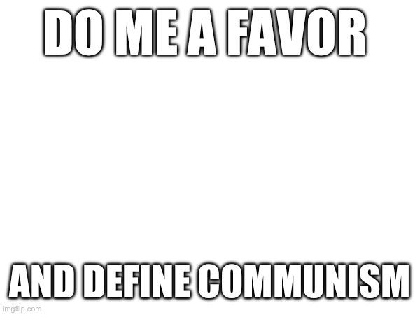 DO ME A FAVOR; AND DEFINE COMMUNISM | made w/ Imgflip meme maker