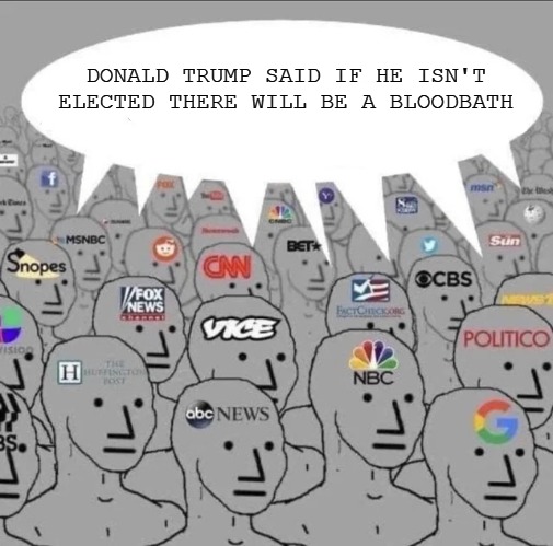"Mainstream" media lying to their stupid audience. | DONALD TRUMP SAID IF HE ISN'T ELECTED THERE WILL BE A BLOODBATH | image tagged in mainstream media,lies,donald trump | made w/ Imgflip meme maker