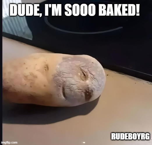 Baked Potato | DUDE, I'M SOOO BAKED! RUDEBOYRG | image tagged in baked potato,stoned,stoned potato | made w/ Imgflip meme maker