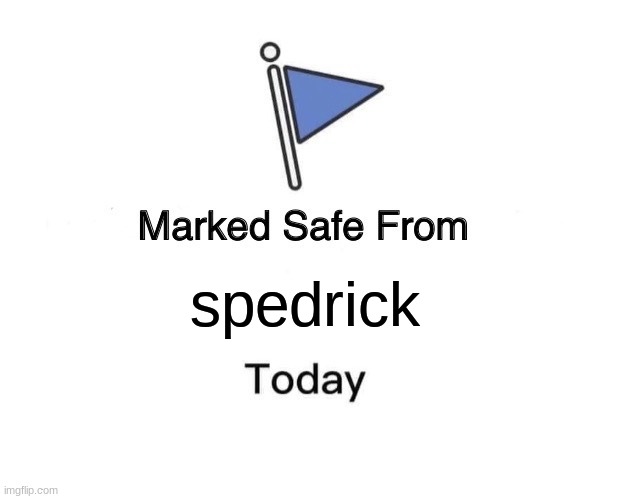 spedrick | spedrick | image tagged in memes,marked safe from | made w/ Imgflip meme maker