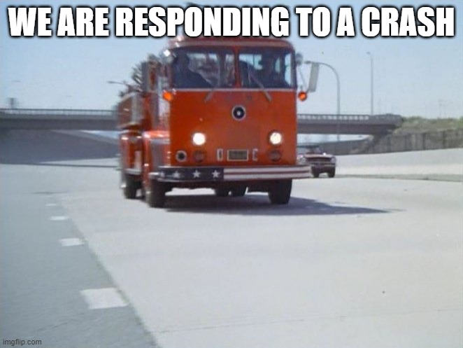 fire truck | WE ARE RESPONDING TO A CRASH | image tagged in fire truck | made w/ Imgflip meme maker