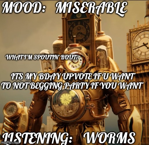 DarkClockman ™ | MISERABLE; ITS MY BDAY UPVOTE IF U WANT TO NOT BEGGING PARTY IF YOU WANT; WORMS | image tagged in darkclockman | made w/ Imgflip meme maker